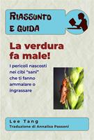 Riassunto E Guida – La Verdura Fa Male!: I Pericoli Nascosti Nei Cibi “Sani” Che Ti Fanno Ammalare O Ingrassare