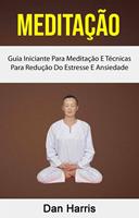 Meditação : Guia Iniciante Para Meditação E Técnicas Para Redução Do Estresse E Ansiedade
