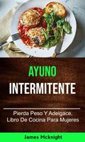Ayuno Intermitente: Pierda Peso Y Adelgace, Libro De Cocina Para Mujeres