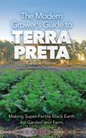 The Modern Grower's Guide to Terra Preta: Making Super-Fertile Black Earth for Garden and Farm