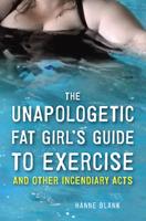   The Unapologetic Fat Girl's Guide to Exercise and Other Incendiary Acts