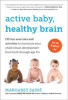 Active Baby, Healthy Brain: 135 Fun Exercises and Activities to Maximize Your Child's Brain Development from Birth Through Age 5 1/2