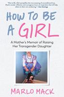   How to Be a Girl: A Mother's Memoir of Raising Her Transgender Daughter