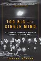   Too Big for a Single Mind: How the Greatest Generation of Physicists Uncovered the Quantum World