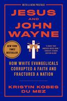   Jesus and John Wayne: How White Evangelicals Corrupted a Faith and Fractured a Nation