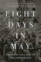   Eight Days in May: The Final Collapse of the Third Reich