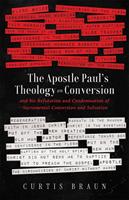   The Apostle Paul's Theology on Conversion - and His Refutation and Condemnation of Sacramental Conversion and Salvation