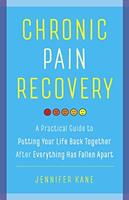 Chronic Pain Recovery: A Practical Guide to Putting Your Life Back Together After Everything Has Fallen Apart