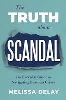 The Truth about Scandal: The Everyday Guide to Navigating Business Crises