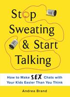   Stop Sweating & Start Talking: How to Make Sex Chats with Your Kids Easier Than You Think