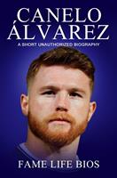   Canelo Álvarez A Short Unauthorized Biography