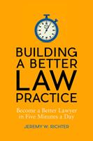   Building a Better Law Practice: Become a Better Lawyer in Five Minutes a Day