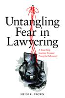   Untangling Fear in Lawyering: A Four-Step Journey Toward Powerful Advocacy