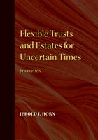Flexible Trusts and Estates for Uncertain Times, 7th Edition