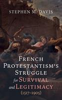   French Protestantism’s Struggle for Survival and Legitimacy (1517–1905)