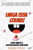 O comer emocional - Larga essa colher!