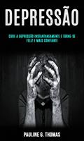 Depressão: Cure a Depressão Instantaneamente e Torne-se Feliz e Mais Confiante