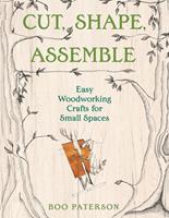   Cut, Shape, Assemble: Easy Woodworking Crafts for Small Spaces