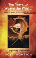   Ten Ways to Weave the World: Matter, Mind, and God, Volume 1
