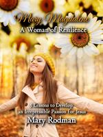   Mary Magdalene a Woman of Resilience: 5 Lessons to Develop an Irrepressible Passion for Jesus