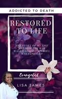   Addicted to Death Restored to Life: The Story of My Life and How the War Waged Against My Soul was Defeated