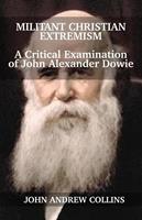   Militant Christian Extremism: A Critical Examination of John Alexander Dowie
