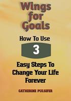   Wings for Goals: How To Use Three Easy Steps to Change Your Life Forever!