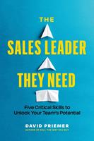   The Sales Leader They Need: Five Critical Skills to Unlock Your Team's Potential