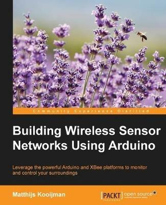 Building Wireless Sensor Networks Using Arduino - Matthijs Kooijman - Libro Packt Publishing Limited | Libraccio.it