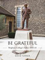   Be Grateful: Brighton College's Fallen 1939–45