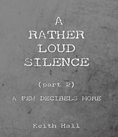   A Rather Loud Silence: Part 2: A Few Decibels More