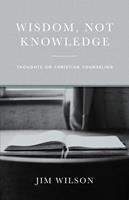   Wisdom Not Knowledge: Thoughts on Christian Counseling