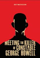   Meeting the Killer of Constable George Howell