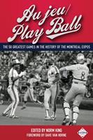   Au jeu/Play Ball: The 50 Greatest Games in the History of the Montreal Expos