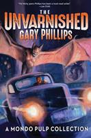   The Unvarnished Gary Phillips: A Mondo Pulp Collection