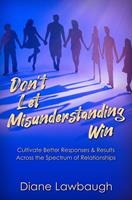   Don't Let Misunderstanding Win: Cultivate Better Responses & Results Across the Spectrum of Relationships