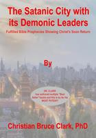   The Satanic City with its Demonic Leaders: Fulfilled Bible Prophecies Proving Christ&rsquo;s Soon Return