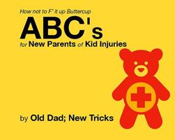 How not to F'it up Buttercup ABCs for New Parents of Common Kid Injuries.