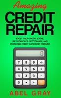 Amazing Credit Repair: Boost Your Credit Score, Use Loopholes (Section 609), and Overcome Credit Card Debt Forever