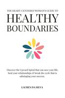   The Heart-Centered Woman's Guide to Healthy Boundaries : Discover the Upward Spiral That Can Save Your Life, Heal Your Relationships and Break the Cycle That is Sabotaging Your Success