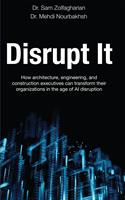   Disrupt It: How Architecture, Engineering, and Construction Executives Can Transform Their Organizations in the Age of AI Disruption