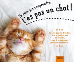   Tu peux pas comprendre, t'es pas un chat !