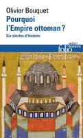   Pourquoi l'Empire ottoman&nbsp;? Six si&egrave;cles d'histoire