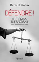   Défendre ! Les ténors du barreau de la révolution à nos jours