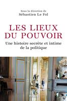   Les Lieux du pouvoir - Une histoire secrète et intime de la politique
