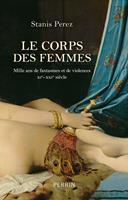   Le corps des femmes - Mille ans de fantasmes et de violences XIe-XXI- si&egrave;cle