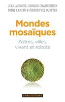   Mondes mosaïques. Astres, ville, vivant et robots