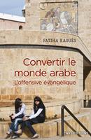   Convertir le monde arabe - L'offensive &eacute;vang&eacute;lique