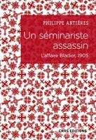   Un séminariste assassin. L'affaire Bladier, 1905