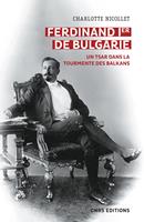  Ferdinand Ier de Bulgarie. Un tsar dans la tourmente des Balkans